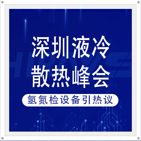 海瑞思重磅亮相深圳液冷散热峰会， 氢氮检漏仪破解行业成本与精度难题