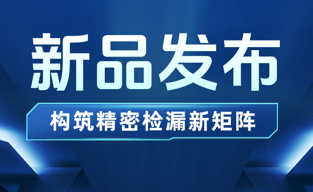 新品发布 | 海瑞思三“检”齐发，构筑精密检漏新矩阵